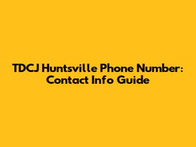 TDCJ Huntsville Phone Number: Contact Info Guide
