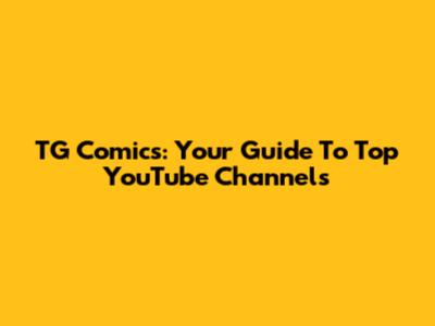 TG Comics: Your Guide To Top YouTube Channels