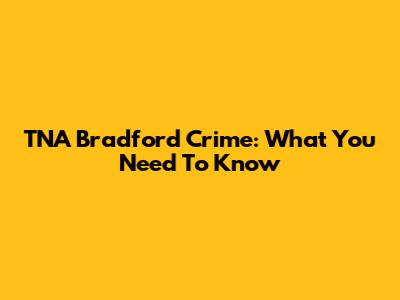 TNA Bradford Crime: What You Need To Know