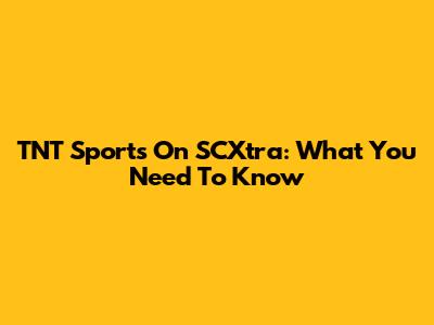 TNT Sports On SCXtra: What You Need To Know