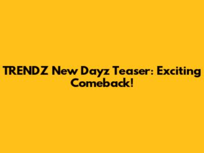 TRENDZ New Dayz Teaser: Exciting Comeback!