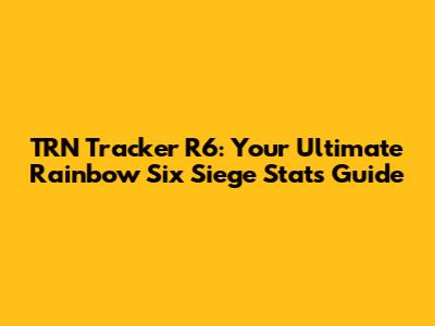 TRN Tracker R6: Your Ultimate Rainbow Six Siege Stats Guide