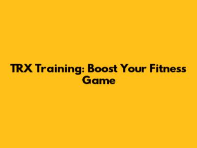 TRX Training: Boost Your Fitness Game
