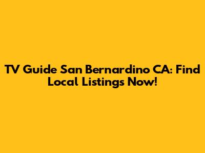 TV Guide San Bernardino CA: Find Local Listings Now!