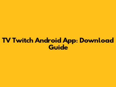 TV Twitch Android App: Download Guide