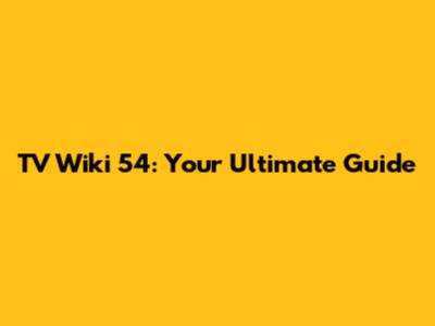 TV Wiki 54: Your Ultimate Guide