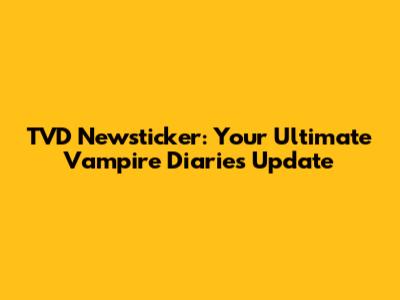 TVD Newsticker: Your Ultimate Vampire Diaries Update