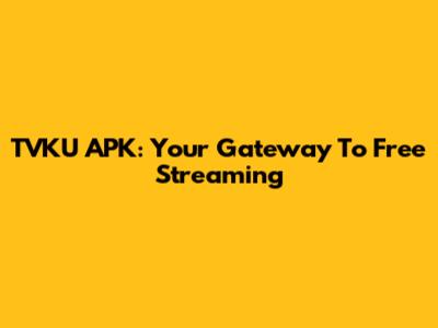 TVKU APK: Your Gateway To Free Streaming