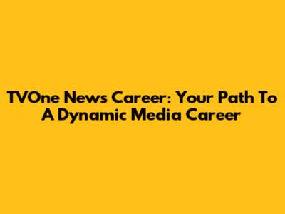 TVOne News Career: Your Path To A Dynamic Media Career