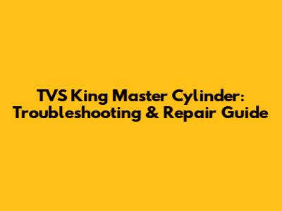 TVS King Master Cylinder: Troubleshooting & Repair Guide