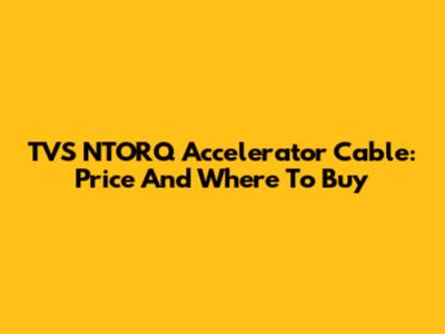 TVS NTORQ Accelerator Cable: Price And Where To Buy