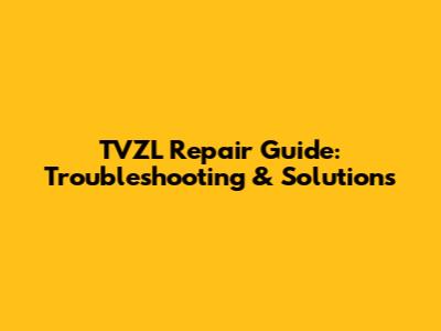 TVZL Repair Guide: Troubleshooting & Solutions