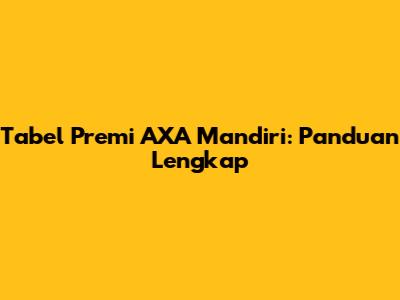 Tabel Premi AXA Mandiri: Panduan Lengkap