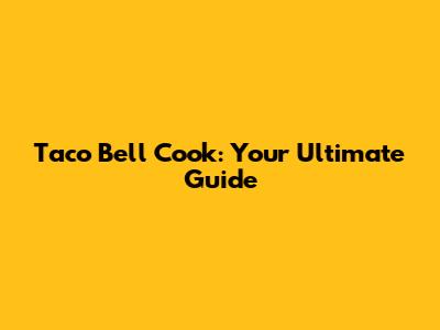 Taco Bell Cook: Your Ultimate Guide