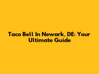Taco Bell In Newark, DE: Your Ultimate Guide