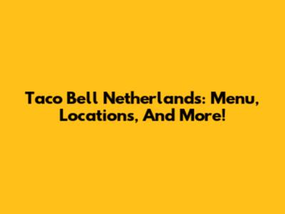 Taco Bell Netherlands: Menu, Locations, And More!