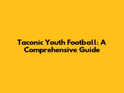 Taconic Youth Football: A Comprehensive Guide
