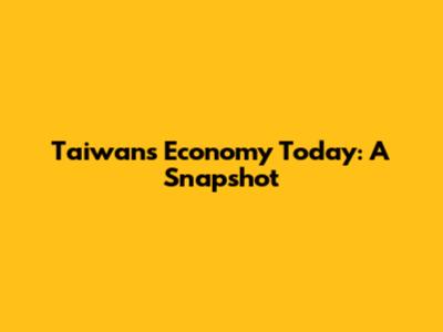 Taiwan's Economy Today: A Snapshot
