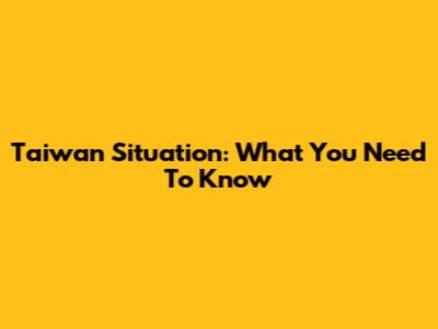 Taiwan Situation: What You Need To Know
