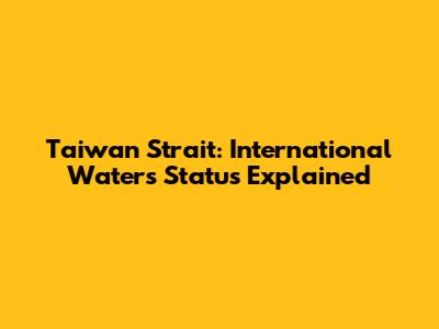 Taiwan Strait: International Waters Status Explained