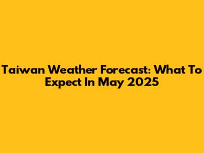 Taiwan Weather Forecast: What To Expect In May 2025