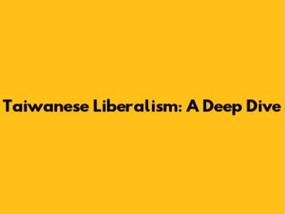 Taiwanese Liberalism: A Deep Dive