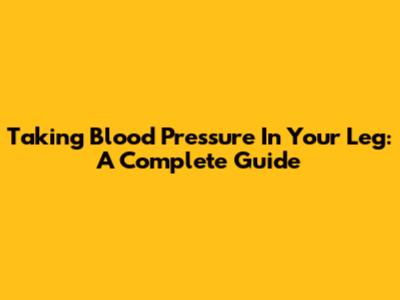 Taking Blood Pressure In Your Leg: A Complete Guide