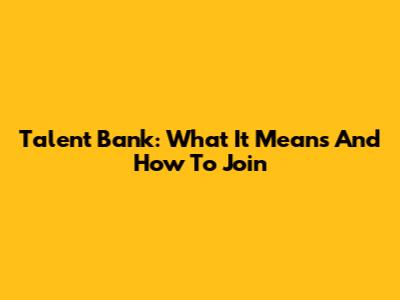 Talent Bank: What It Means And How To Join