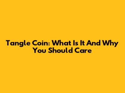 Tangle Coin: What Is It And Why You Should Care