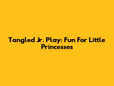 Tangled Jr. Play: Fun For Little Princesses