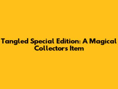 Tangled Special Edition: A Magical Collector's Item