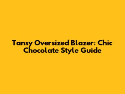 Tansy Oversized Blazer: Chic Chocolate Style Guide