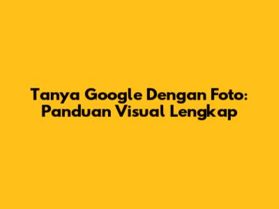 Tanya Google Dengan Foto: Panduan Visual Lengkap