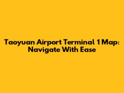 Taoyuan Airport Terminal 1 Map: Navigate With Ease