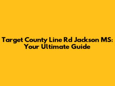 Target County Line Rd Jackson MS: Your Ultimate Guide