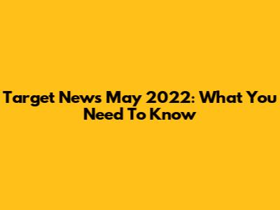 Target News May 2022: What You Need To Know