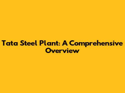 Tata Steel Plant: A Comprehensive Overview