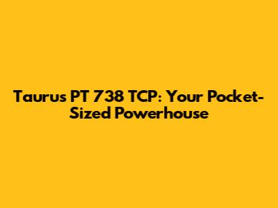 Taurus PT 738 TCP: Your Pocket-Sized Powerhouse