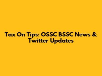 Tax On Tips: OSSC BSSC News & Twitter Updates