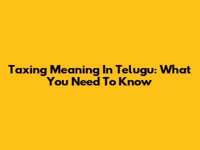 Taxing Meaning In Telugu: What You Need To Know