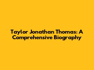 Taylor Jonathan Thomas: A Comprehensive Biography