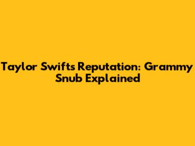 Taylor Swift's 'Reputation': Grammy Snub Explained
