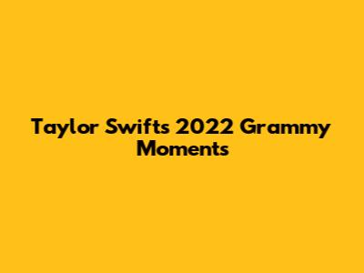 Taylor Swift's 2022 Grammy Moments