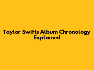 Taylor Swift's Album Chronology Explained
