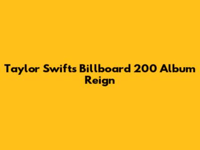 Taylor Swift's Billboard 200 Album Reign