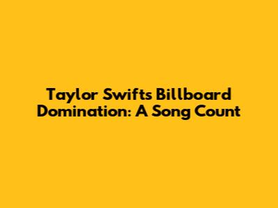 Taylor Swift's Billboard Domination: A Song Count