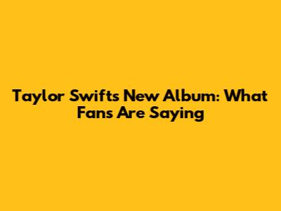 Taylor Swift's New Album: What Fans Are Saying