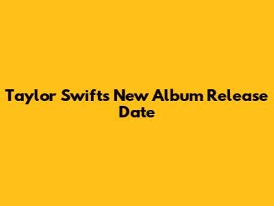 Taylor Swift's New Album Release Date