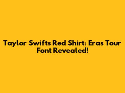 Taylor Swift's Red Shirt: Eras Tour Font Revealed!