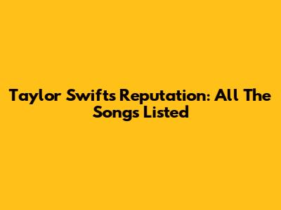 Taylor Swift's Reputation: All The Songs Listed